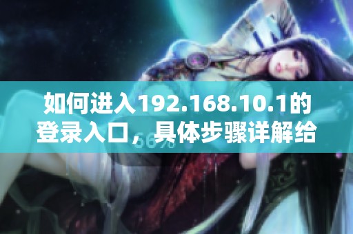 如何进入192.168.10.1的登录入口，具体步骤详解给你分享
