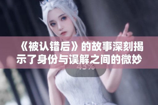 《被认错后》的故事深刻揭示了身份与误解之间的微妙关系
