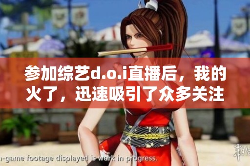 参加综艺d.o.i直播后，我的火了，迅速吸引了众多关注与支持。