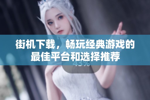 街机下载，畅玩经典游戏的最佳平台和选择推荐