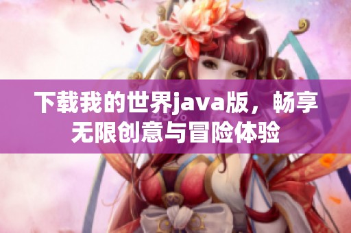 下载我的世界j**a版，畅享无限创意与冒险体验