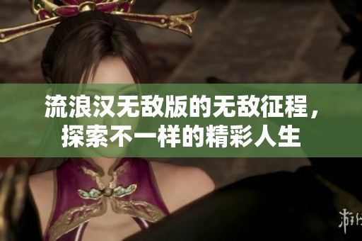 流浪汉无敌版的无敌征程，探索不一样的精彩人生