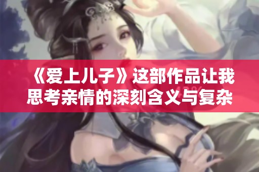 《爱上儿子》这部作品让我思考亲情的深刻含义与复杂关系