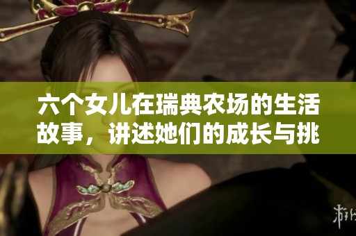 六个女儿在瑞典农场的生活故事，讲述她们的成长与挑战