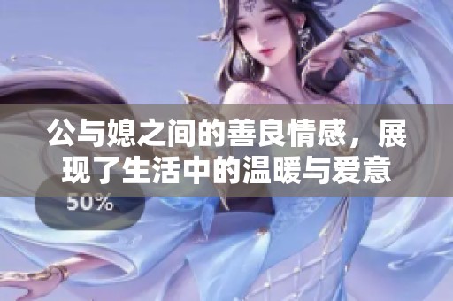 公与媳之间的善良情感，展现了生活中的温暖与爱意