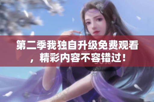 第二季我独自升级免费观看，精彩内容不容错过！