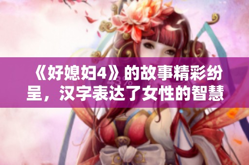 《好媳妇4》的故事精彩纷呈，汉字表达了女性的智慧与坚韧。