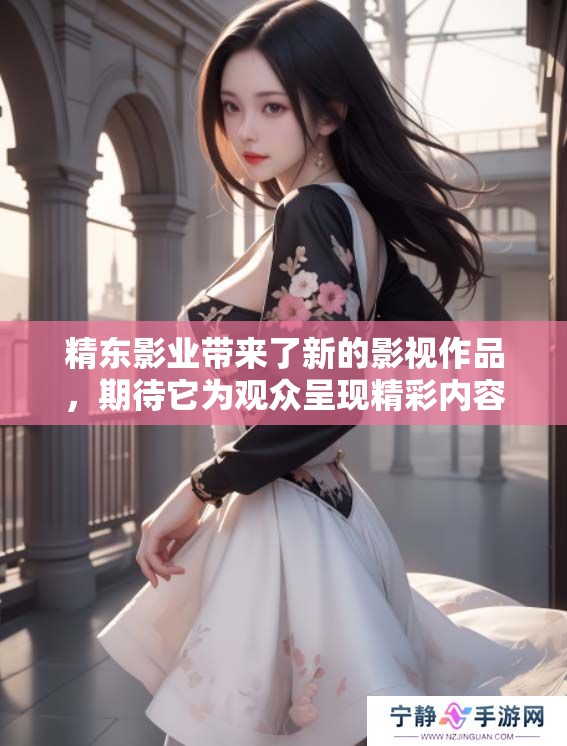 精东影业带来了新的影视作品，期待它为观众呈现精彩内容