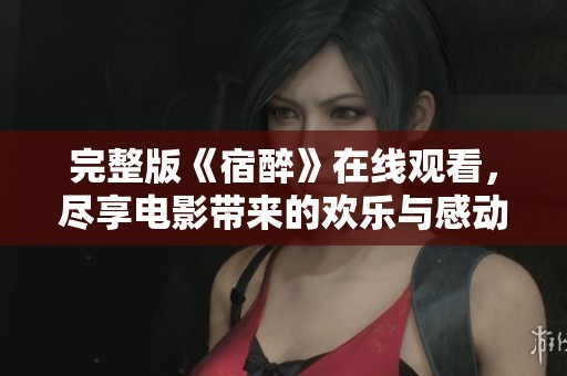 完整版《宿醉》在线观看，尽享电影带来的欢乐与感动
