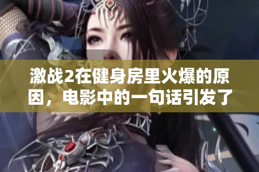 激战2在健身房里火爆的原因，电影中的一句话引发了热议