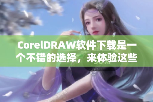 CorelDRAW软件下载是一个不错的选择，来体验这些精彩功能吧