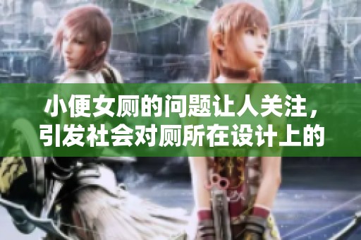 小便女厕的问题让人关注，引发社会对厕所在设计上的思考