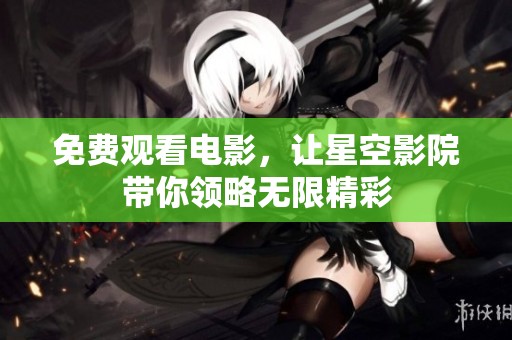 免费观看电影，让星空影院带你领略无限精彩