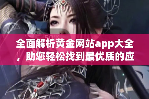 全面解析黄金网站app大全，助您轻松找到最优质的应用平台