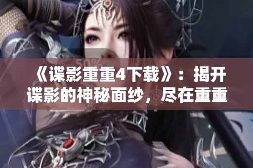 《谍影重重4下载》：揭开谍影的神秘面纱，尽在重重任务中体验刺激！