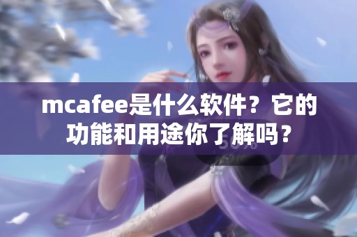 mcafee是什么软件？它的功能和用途你了解吗？
