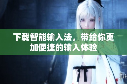 下载智能输入法，带给你更加便捷的输入体验
