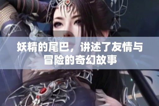 妖精的尾巴，讲述了友情与冒险的奇幻故事