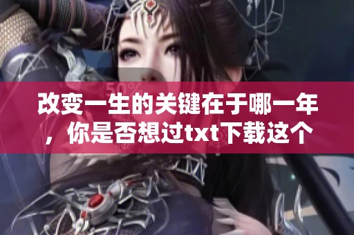 改变一生的关键在于哪一年，你是否想过txt下载这个问题