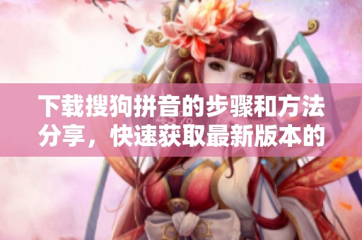 下载搜狗拼音的步骤和方法分享，快速获取最新版本的指南