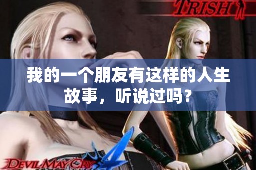我的一个朋友有这样的人生故事，听说过吗？