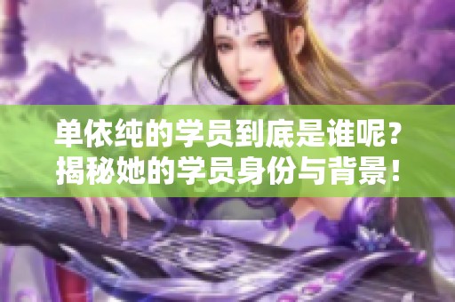 单依纯的学员到底是谁呢？揭秘她的学员身份与背景！