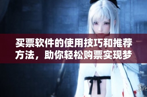 买票软件的使用技巧和推荐方法，助你轻松购票实现梦想出行