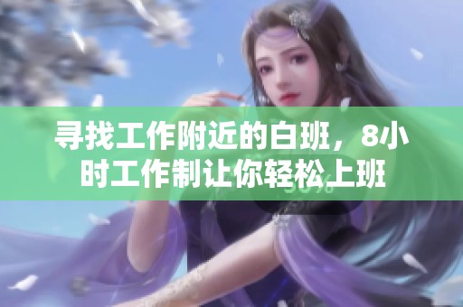 寻找工作附近的白班，8小时工作制让你轻松上班