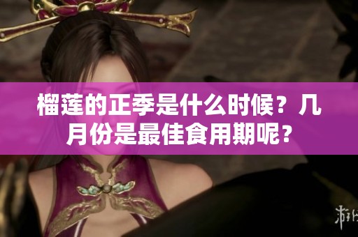 榴莲的正季是什么时候？几月份是最佳食用期呢？
