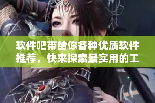 软件吧带给你各种优质软件推荐，快来探索最实用的工具吧！