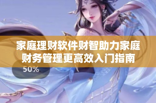家庭理财软件财智助力家庭财务管理更高效入门指南