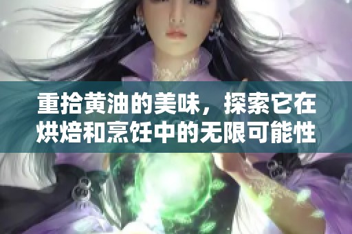 重拾黄油的美味，探索它在烘焙和烹饪中的无限可能性