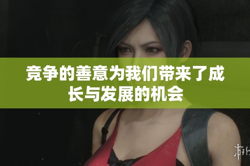 竞争的善意为我们带来了成长与发展的机会