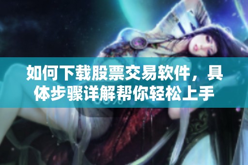 如何下载股票交易软件，具体步骤详解帮你轻松上手