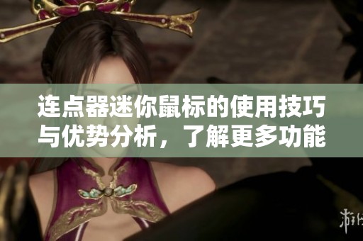 连点器迷你鼠标的使用技巧与优势分析，了解更多功能及应用场景
