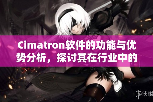 Cimatron软件的功能与优势分析，探讨其在行业中的应用价值