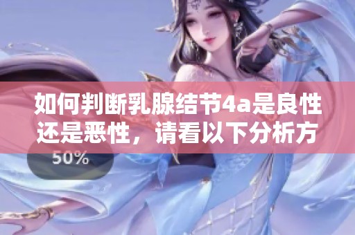 如何判断乳腺结节4a是良性还是恶性，请看以下分析方法