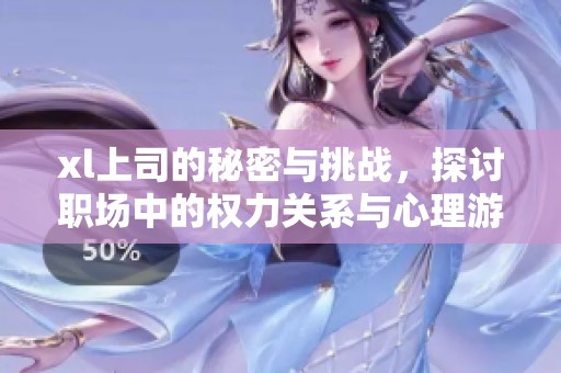xl上司的秘密与挑战，探讨职场中的权力关系与心理游戏