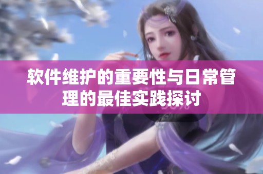 软件维护的重要性与日常管理的最佳实践探讨