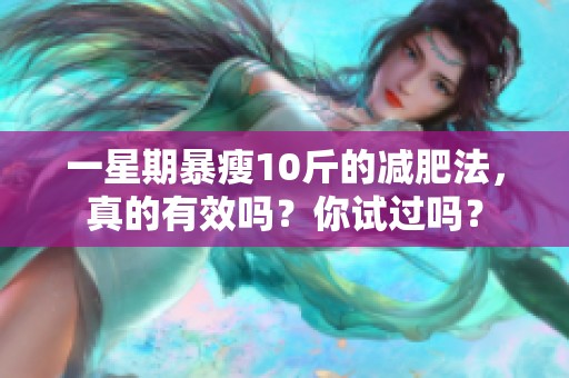 一星期暴瘦10斤的减肥法，真的有效吗？你试过吗？