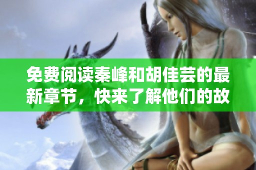 免费阅读秦峰和胡佳芸的最新章节，快来了解他们的故事吧！