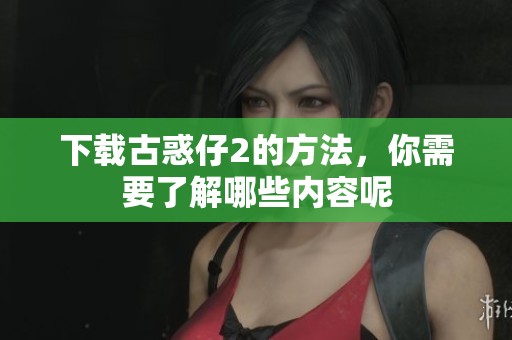 下载古惑仔2的方法，你需要了解哪些内容呢