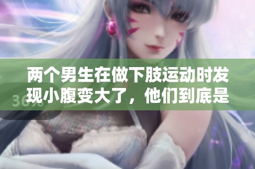 两个男生在做下肢运动时发现小腹变大了，他们到底是怎么做到的呢