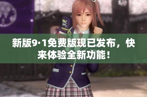 新版9·1免费版现已发布，快来体验全新功能！
