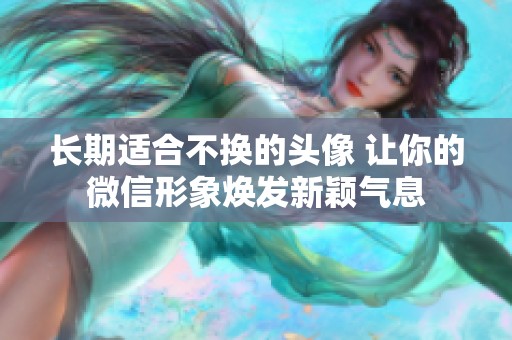 长期适合不换的头像 让你的微信形象焕发新颖气息