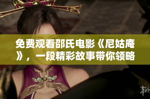 免费观看邵氏电影《尼姑庵》，一段精彩故事带你领略古韵之美