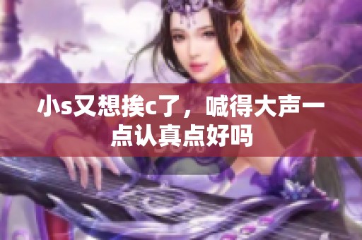 小s又想挨c了，喊得大声一点认真点好吗