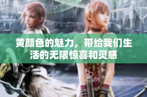 黄颜色的魅力，带给我们生活的无限惊喜和灵感
