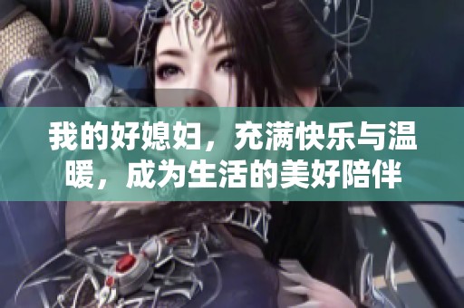 我的好媳妇，充满快乐与温暖，成为生活的美好陪伴