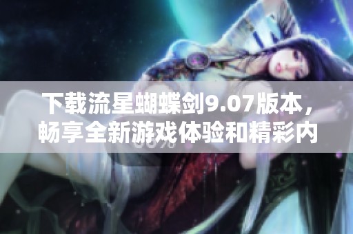 下载流星蝴蝶剑9.07版本，畅享全新游戏体验和精彩内容